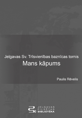 „Jelgavas Sv. Trīsvienības baznīcas tornis. Mans kāpums”: publicētas Dr. Pauļa Rēveļa atmiņas par Jelgavas Sv. Trīsvienības baznīcas torņa atjaunošanu