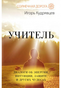 Кудрявцев, Игорь. Учитель. Диалоги об энергии, интуиции, защите и других чудесах